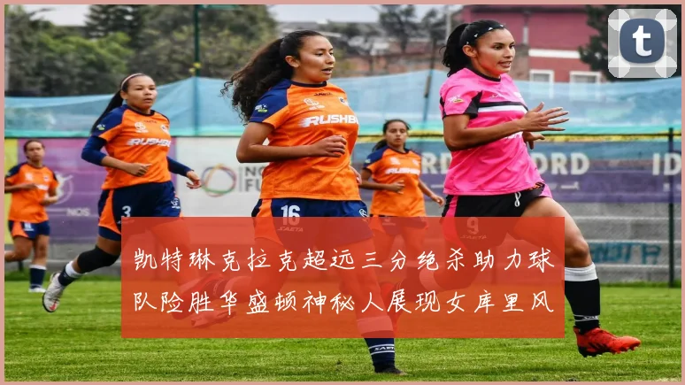 凯特琳克拉克超远三分绝杀助力球队险胜华盛顿神秘人展现女库里风采