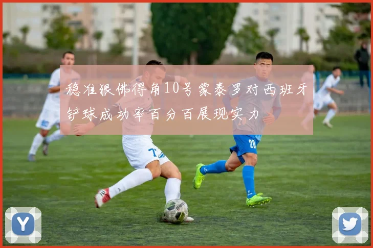 稳准狠佛得角10号蒙泰罗对西班牙铲球成功率百分百展现实力