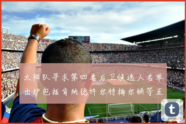 太阳队寻求第四名后卫候选人名单出炉包括肯纳德许尔特梅尔顿等五位球员