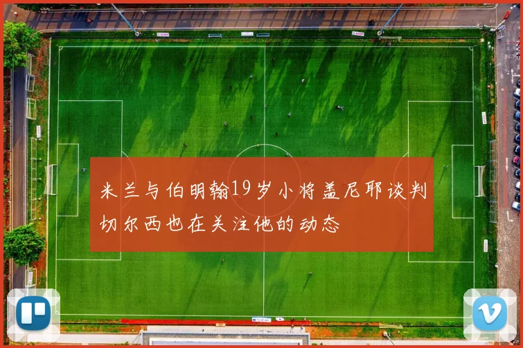 米兰与伯明翰19岁小将盖尼耶谈判切尔西也在关注他的动态